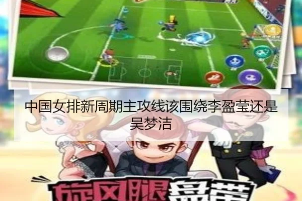 中国女排新周期主攻线该围绕李盈莹还是吴梦洁