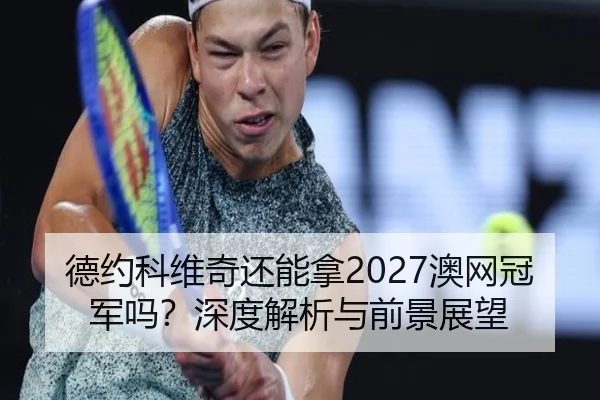 德约科维奇还能拿2027澳网冠军吗？深度解析与前景展望