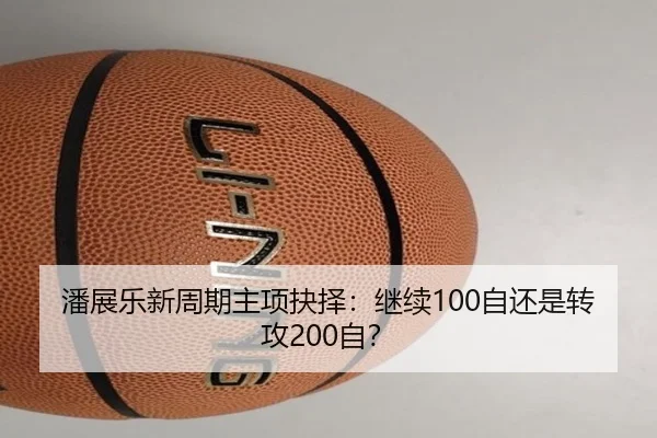 潘展乐新周期主项抉择：继续100自还是转攻200自？